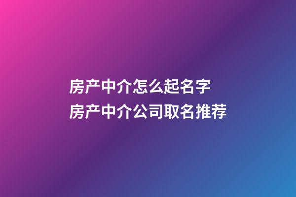 房产中介怎么起名字 房产中介公司取名推荐-第1张-公司起名-玄机派